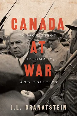 Canadá en guerra: servicio militar obligatorio, diplomacia y política - Canada at War: Conscription, Diplomacy, and Politics