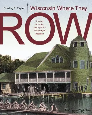 Wisconsin donde reman: Historia del remo universitario - Wisconsin Where They Row: A History of Varsity Rowing