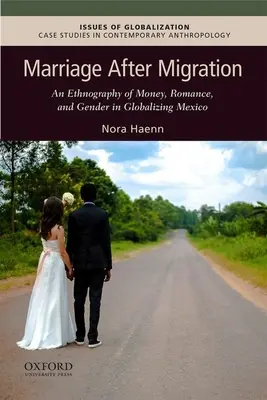 El matrimonio después de la migración: Una etnografía del dinero, el romance y el género en el México de la globalización - Marriage After Migration: An Ethnography of Money, Romance, and Gender in Globalizing Mexico