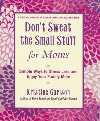 No te preocupes por las cosas pequeñas para mamás: Formas sencillas de estresarte menos y disfrutar más de tu familia - Don't Sweat the Small Stuff for Moms: Simple Ways to Stress Less and Enjoy Your Family More