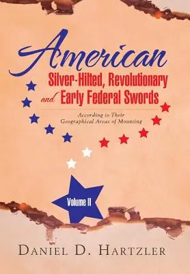 American Silver-Hilted, Revolutionary and Early Federal Swords Volumen II: Según sus áreas geográficas de montaje - American Silver-Hilted, Revolutionary and Early Federal Swords Volume II: According to Their Geographical Areas of Mounting