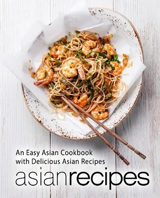 Recetas Asiáticas: Un libro de cocina asiática fácil con deliciosas recetas asiáticas (2ª Edición) - Asian Recipes: An Easy Asian Cookbook with Delicious Asian Recipes (2nd Edition)