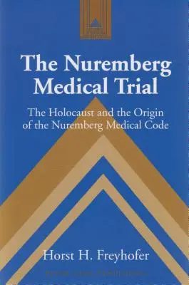 El juicio médico de Núremberg; el Holocausto y el origen del Código Médico de Núremberg - The Nuremberg Medical Trial; The Holocaust and the Origin of the Nuremberg Medical Code