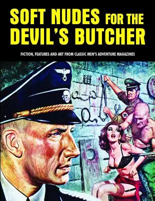 Desnudos blandos para el carnicero del diablo: Ficción, Reportajes y Arte de Revistas Clásicas de Aventuras Masculinas - Soft Nudes for the Devil's Butcher: Fiction, Features and Art from Classic Men's Adventure Magazines