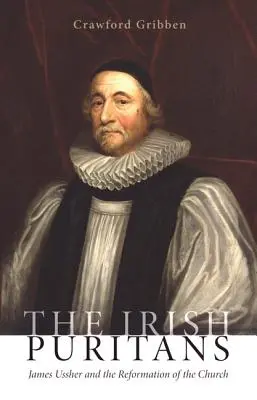 Los puritanos irlandeses: James Ussher y la Reforma de la Iglesia - The Irish Puritans: James Ussher and the Reformation of the Church