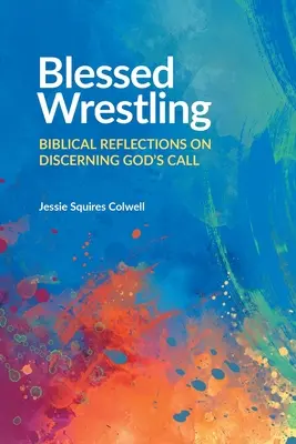 Bendita lucha: Reflexiones bíblicas sobre el discernimiento de la llamada de Dios - Blessed Wrestling: Biblical Reflections on Discerning God's Call