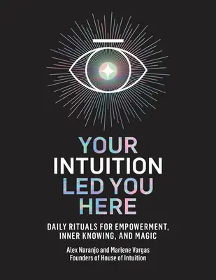 Tu intuición te ha traído hasta aquí: Rituales diarios para el empoderamiento, el conocimiento interior y la magia - Your Intuition Led You Here: Daily Rituals for Empowerment, Inner Knowing, and Magic