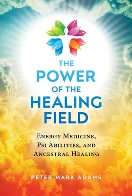 El poder del campo curativo: Medicina Energética, Habilidades Psíquicas y Curación Ancestral - The Power of the Healing Field: Energy Medicine, Psi Abilities, and Ancestral Healing