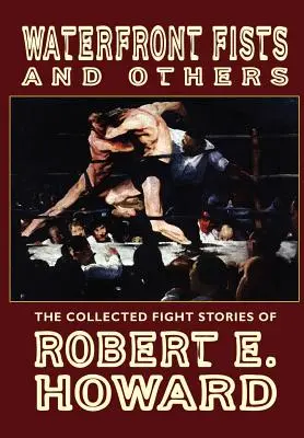 Waterfront Fists and Others: La colección de relatos de lucha de Robert E. Howard - Waterfront Fists and Others: The Collected Fight Stories of Robert E. Howard