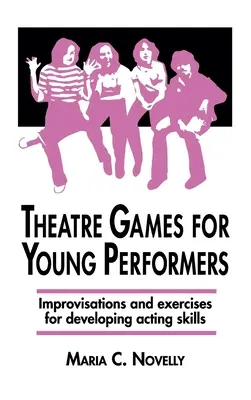 Juegos teatrales para jóvenes intérpretes: Improvisaciones y ejercicios para desarrollar las aptitudes interpretativas - Theatre Games for Young Performers: Improvisations and Exercises for Developing Acting Skills