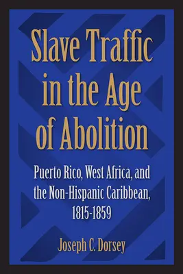 Tráfico de esclavos en la era de la abolición: Puerto Rico, África Occidental y el Caribe no hispano, 1815-1859 - Slave Traffic in the Age of Abolition: Puerto Rico, West Africa, and the Non-Hispanic Caribbean, 1815-1859