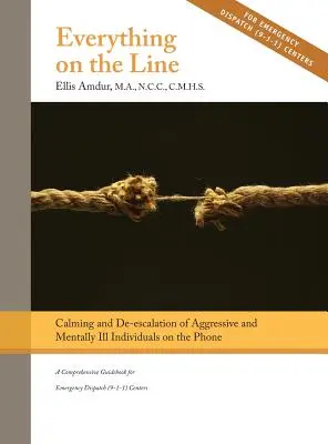 Todo en juego: Cómo Calmar y Desescalar a Individuos Agresivos y Enfermos Mentales por Teléfono: A Comprehensive Guidebook for Emergency - Everything on the Line: Calming & De-escalation of Aggressive & Mentally Ill Individuals on the Phone: A Comprehensive Guidebook for Emergency