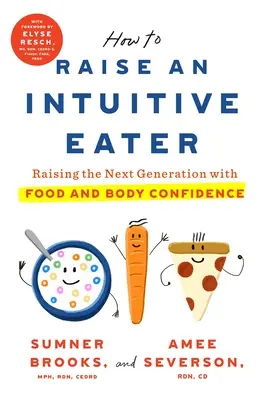 Cómo criar a un comedor intuitivo: Cómo educar a una nueva generación con confianza en la comida y el cuerpo - How to Raise an Intuitive Eater: Raising the Next Generation with Food and Body Confidence