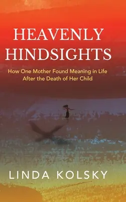 Heavenly Hindsights: Cómo una madre encontró sentido a la vida tras la muerte de su hijo - Heavenly Hindsights: How One Mother Found Meaning in Life after the Death of Her Child