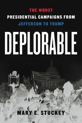 Deplorable: Las peores campañas presidenciales de Jefferson a Trump - Deplorable: The Worst Presidential Campaigns from Jefferson to Trump