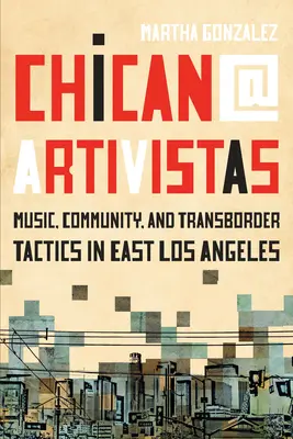 Chican@ Artivistas: Música, comunidad y tácticas transfronterizas en el Este de Los Ángeles - Chican@ Artivistas: Music, Community, and Transborder Tactics in East Los Angeles