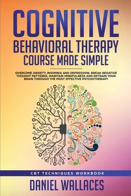 Cognitive Behavioral Therapy Course Made Simple: Supera la Ansiedad, el Insomnio y la Depresión, Rompe con los Patrones de Pensamiento Negativos, Mantén la Atención Plena y R - Cognitive Behavioral Therapy Course Made Simple: Overcome Anxiety, Insomnia & Depression, Break Negative Thought Patterns, Maintain Mindfulness, and R