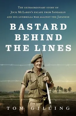 Bastard Behind the Lines: La extraordinaria historia de la huida de Jock McLaren de Sandakan y su guerra de guerrillas contra los japoneses - Bastard Behind the Lines: The Extraordinary Story of Jock McLaren's Escape from Sandakan and His Guerrilla War Against the Japanese