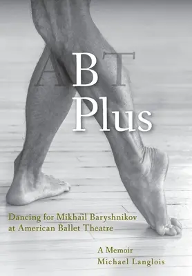 B Plus: Bailando para Mikhail Baryshnikov en el American Ballet Theatre: A Memoir - B Plus: Dancing for Mikhail Baryshnikov at American Ballet Theatre: A Memoir