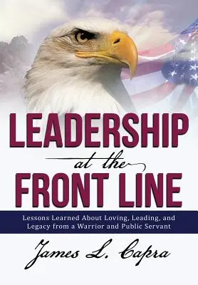 Liderazgo en primera línea: Lecciones aprendidas de un guerrero y servidor público sobre el amor, el liderazgo y el legado - Leadership at the Front Line: Lessons Learned about Loving, Leading, and Legacy from a Warrior and Public Servant