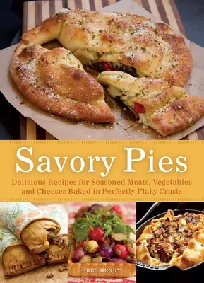 Tartas saladas: Deliciosas Recetas de Carnes, Verduras y Quesos Condimentados Horneados en Cortezas Perfectamente Hojaldradas - Savory Pies: Delicious Recipes for Seasoned Meats, Vegetables and Cheeses Baked in Perfectly Flaky Crusts