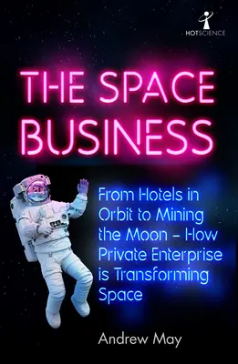 El negocio espacial: De los hoteles en órbita a la minería lunar: cómo la empresa privada está transformando el espacio - The Space Business: From Hotels in Orbit to Mining the Moon - How Private Enterprise Is Transforming Space