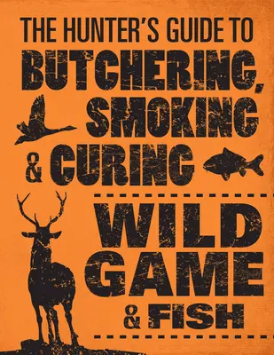 The Hunter's Guide to Butchering, Smoking, and Curing Wild Game & Fish (La guía del cazador para despiece, ahumado y curado de caza y pescado) - The Hunter's Guide to Butchering, Smoking, and Curing Wild Game & Fish