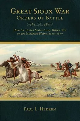 Órdenes de batalla de la Gran Guerra Sioux: Cómo Estados Unidos hizo la guerra en las llanuras del norte, 1876-1877 - Great Sioux War Orders of Battle: How the United States Waged War on the Northern Plains, 1876-1877