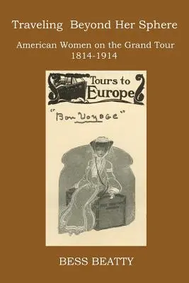 Viajando más allá de su esfera: Mujeres americanas en el Grand Tour, de 1814 a 1914 - Traveling Beyond Her Sphere: American Women on the Grand Tour, 1814 to 1914