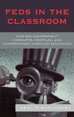 Federales en las aulas: Cómo el gran gobierno corrompe, paraliza y compromete la educación estadounidense - Feds in the Classroom: How Big Government Corrupts, Cripples, and Compromises American Education