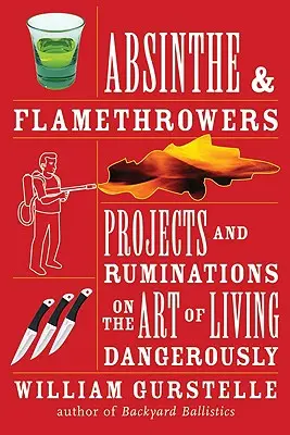 Absenta y lanzallamas: Proyectos y reflexiones sobre el arte de vivir peligrosamente - Absinthe & Flamethrowers: Projects and Ruminations on the Art of Living Dangerously