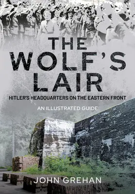 El Wolfsschanze de Hitler: El cuartel general de la guarida del lobo en el frente oriental - Guía ilustrada - Hitler's Wolfsschanze: The Wolf's Lair Headquarters on the Eastern Front - An Illustrated Guide