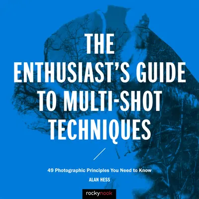 Guía del aficionado a las técnicas multidisparo: 49 principios fotográficos que debe conocer - The Enthusiast's Guide to Multi-Shot Techniques: 49 Photographic Principles You Need to Know