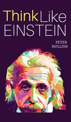 Piense como Einstein: Piense más inteligentemente, resuelva problemas de forma creativa y agudice su juicio. Cómo desarrollar un enfoque lógico de la vida y preguntar - Think Like Einstein: Think Smarter, Creatively Solve Problems, and Sharpen Your Judgment. How to Develop a Logical Approach to Life and Ask