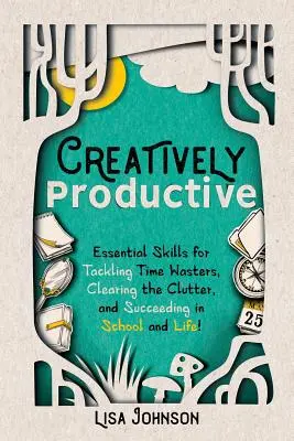 Creativamente productivo: Habilidades esenciales para hacer frente a las pérdidas de tiempo, despejar el desorden y triunfar en la escuela y en la vida - Creatively Productive: Essential Skills for Tackling Time Wasters, Clearing the Clutter and Succeeding in School and Life