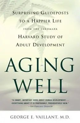 Envejecer bien: Guías sorprendentes para una vida más feliz a partir del estudio de referencia sobre el desarrollo adulto - Aging Well: Surprising Guideposts to a Happier Life from the Landmark Study of Adult Development