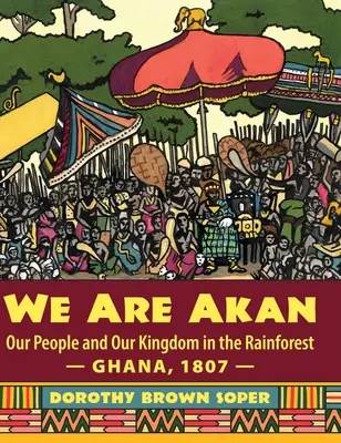 Somos Akan: Nuestro pueblo y nuestro reino en la selva tropical - Ghana, 1807 - - We Are Akan: Our People and Our Kingdom in the Rainforest - Ghana, 1807 -