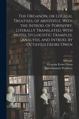 El Organon o tratados logicos de Aristoteles. Con la introducción de Porfirio. La mejor manera de aprender a ser farmacéutico. - The Organon, or Logical Treatises, of Aristotle. With the Introd. of Porphyry. Literally Translated, With Notes, Syllogistic Examples, Analysis, and I