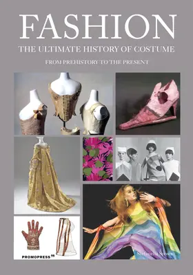 Moda: La historia definitiva del traje: De la Prehistoria a nuestros días - Fashion: The Ultimate History of Costume: From Prehistory to the Present Day