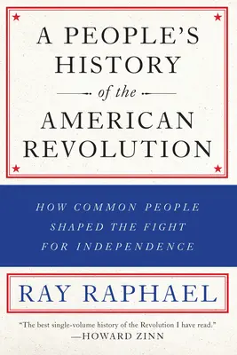 Historia Popular de la Revolución Americana: Cómo la gente común dio forma a la lucha por la independencia - A People's History of the American Revolution: How Common People Shaped the Fight for Independence