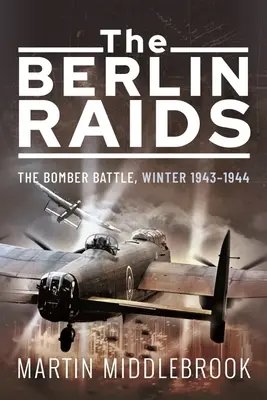 Las incursiones en Berlín: La batalla de los bombarderos, invierno de 1943-1944 - The Berlin Raids: The Bomber Battle, Winter 1943-1944