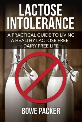 Intolerancia a la lactosa: Guía práctica para llevar una vida sana sin lactosa ni lácteos - Lactose Intolerance: A Practical Guide to Living a Healthy Lactose Free-Dairy Free Life