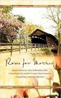 Rosas para mamá: Poemas escritos por Alice Wallenfelz Cline, una madre de la era de la Depresión que vivía en la América rural, recopilados por Catherine Whelchel. - Roses for Mother: Poems Written by Alice Wallenfelz Cline a Depression Era Mother Living in Rural America Compiled by Catherine Whelchel