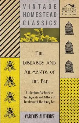 Las enfermedades y dolencias de la abeja - Una colección de artículos sobre el diagnóstico y los métodos de tratamiento de la abeja de la miel - The Diseases and Ailments of the Bee - A Collection of Articles on the Diagnosis and Methods of Treatment of the Honey Bee