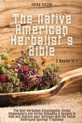 La Biblia del Herbolario Nativo Americano: 3 Libros en 1 - La Mejor Enciclopedia Herbolaria, Dispensario Herbolario y Remedios Herbolarios y Recetas para Curar y I - The Native American Herbalist's Bible: 3 Books in 1 - The Best Herbalism Encyclopedia, Herbal Dispensatory and Herbal Remedies & Recipes to Heal and I