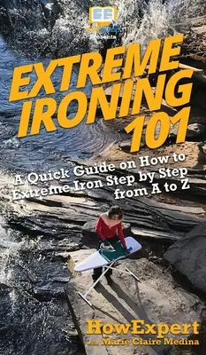 Extreme Ironing 101: Una guía rápida sobre cómo planchar Extreme paso a paso de la A a la Z - Extreme Ironing 101: A Quick Guide on How to Extreme Iron Step by Step from A to Z