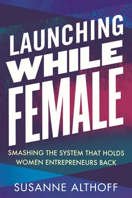 Emprender siendo mujer: acabar con el sistema que frena a las empresarias - Launching While Female: Smashing the System That Holds Women Entrepreneurs Back