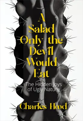 Una ensalada que sólo comería el diablo Los placeres de la naturaleza fea - A Salad Only the Devil Would Eat: The Joys of Ugly Nature