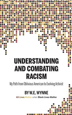 Comprender y combatir el racismo: Mi camino de estadounidense olvidadizo a activista en evolución (Wynne W. E. (Bill)) - Understanding and Combating Racism: My Path from Oblivious American to Evolving Activist (Wynne W. E. (Bill))