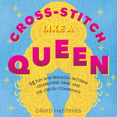 Cross-Stitch Like a Queen: 25 Fun and Fabulous Patterns Celebrating Drag and the Lgbtqia+ Community (Punto de cruz como una reina: 25 divertidos y fabulosos patrones que celebran el drag y la comunidad Lgbtqia+) - Cross-Stitch Like a Queen: 25 Fun and Fabulous Patterns Celebrating Drag and the Lgbtqia+ Community